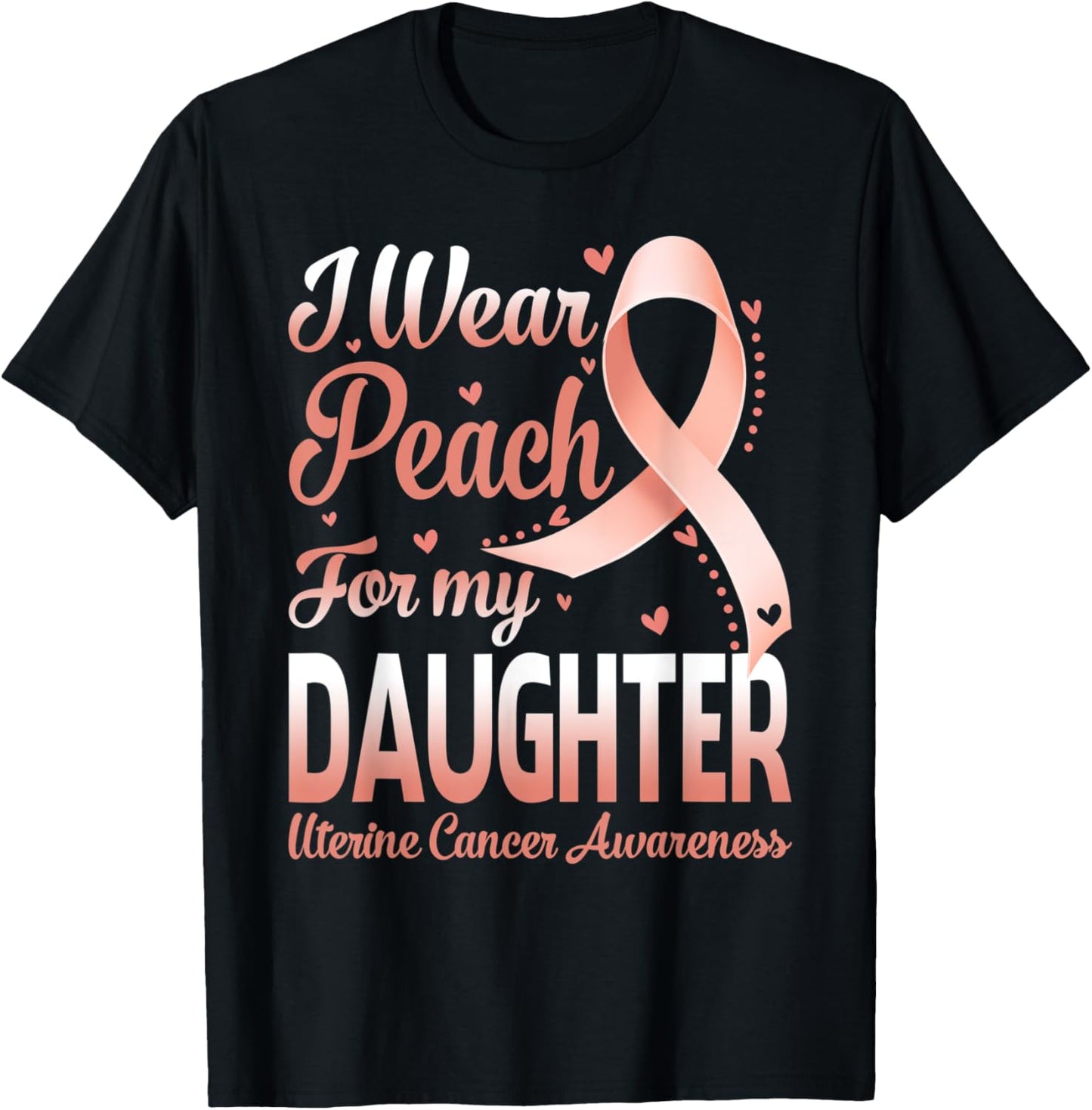 I Wear Peach For My Daughter Uterine Cancer Awareness Ribbon T-Shirt - T-Shirt | Black