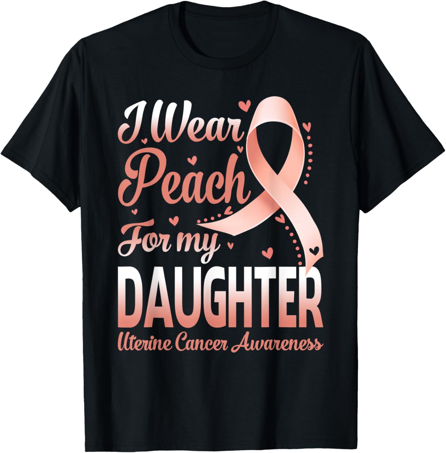 I Wear Peach For My Daughter Uterine Cancer Awareness Ribbon T-Shirt - T-Shirt | Black