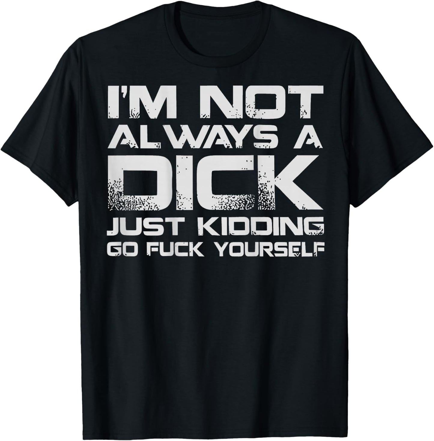 (ON Back) I'm Not Always A Dick Just Kidding Go FCK Youself T-Shirt - T-Shirt | Black