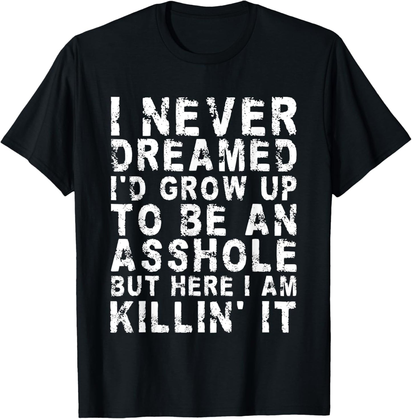 I Never Dreamed I'd Grow Up To Be An Asshole, But Here I Am T-Shirt - T-Shirt | Black