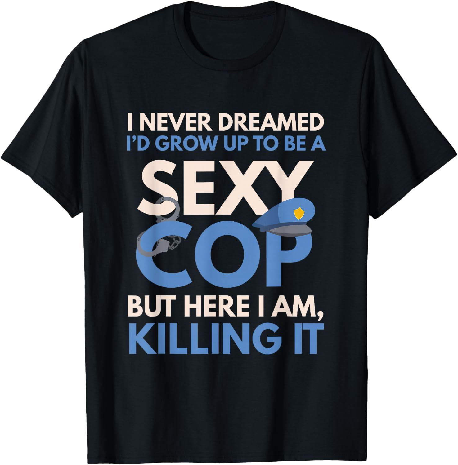 Funny Sexy Police Cop FSPC Items I Never Dreamed Sexy Cop Here I Am -Adults Black Small Modern Crew Collar Short Sleeve Classic Fit Pull On Stretchable Lace Embellishment Machine Wash T-Shirt - T-Shirt | Black