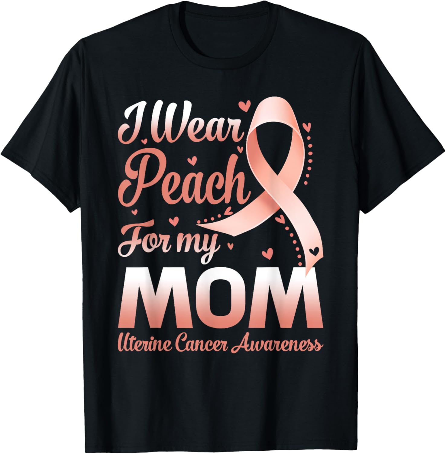 I Wear Peach For My Mom Uterine Cancer Awareness Ribbon T-Shirt - T-Shirt | Black
