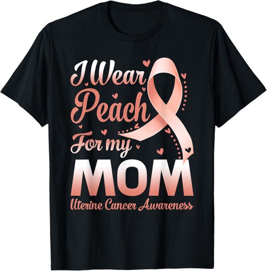I Wear Peach For My Mom Uterine Cancer Awareness Ribbon T-Shirt - T-Shirt | Black