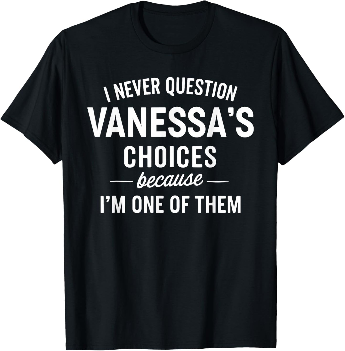 I Never Question VANESSA'S Choices Because I'm One of Them T-Shirt - T-Shirt | Black