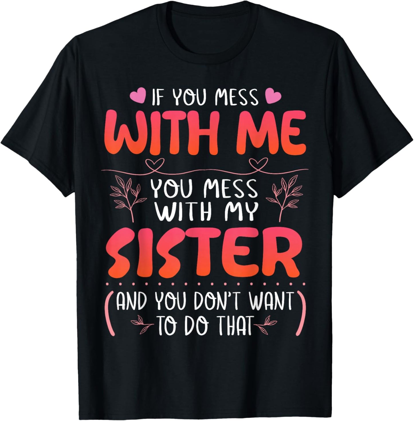 If You Mess With Me You Mess With My Sister You Don’t Want T-Shirt - T-Shirt | Black