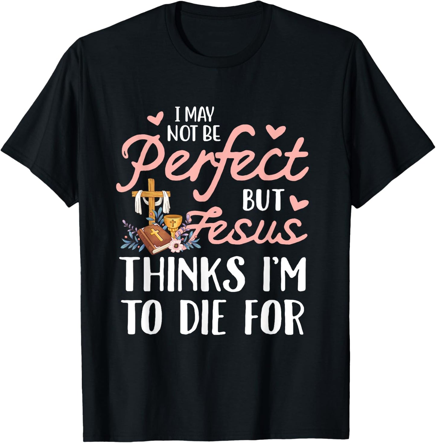 I may not be perfect but jesus thinks i'm to die for T-Shirt - T-Shirt | Black