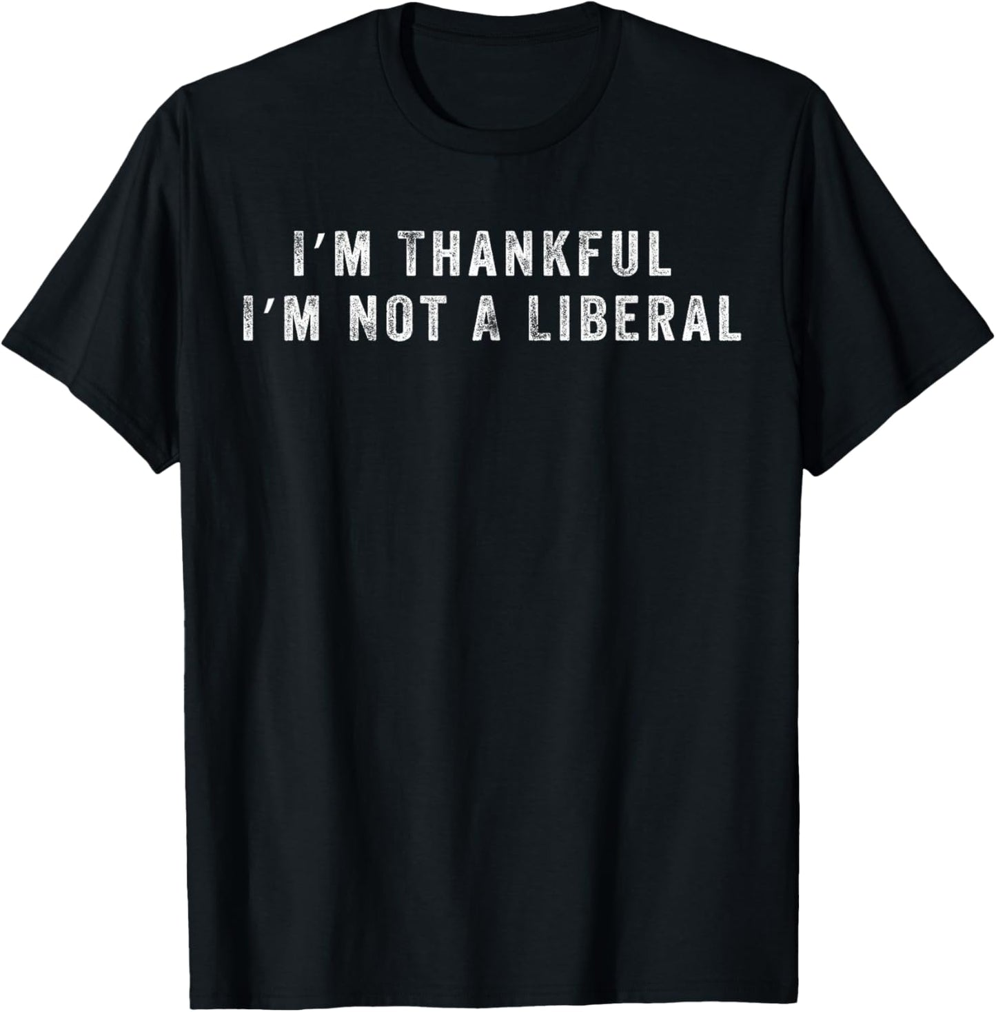 I’m Thankful I’m Not A Liberal Funny Thanksgiving T-Shirt - T-Shirt | Black