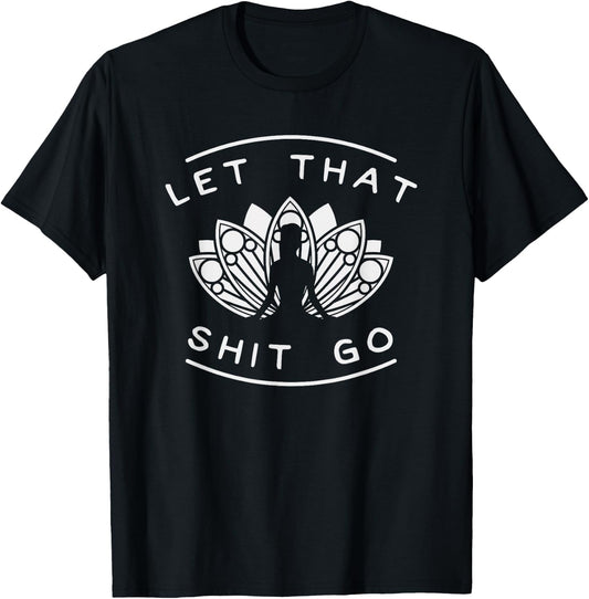 Let That Shit Go Funny Yoga Meditate Lotus Quote Slogan T-Shirt - T-Shirt | Black