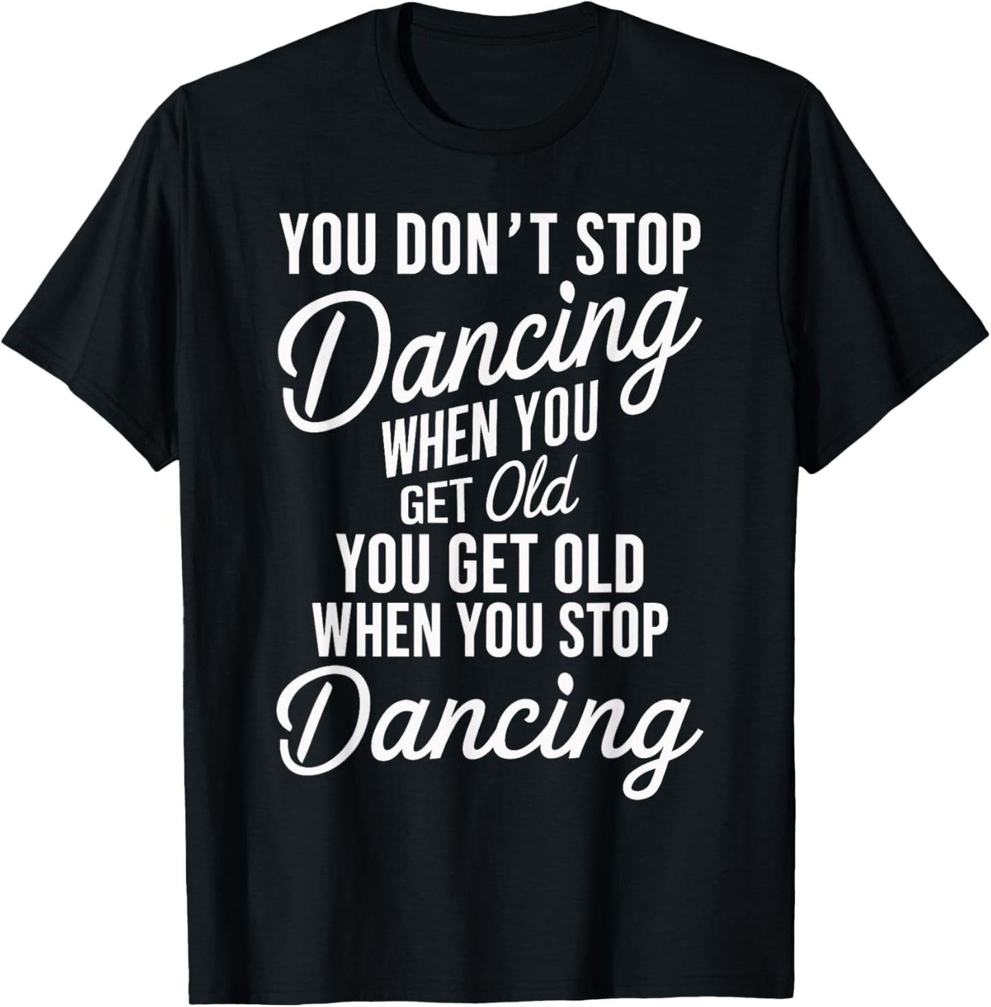 You Don't Stop Dancing When You Get Old Funny Cute T-Shirt - T-Shirt | Black