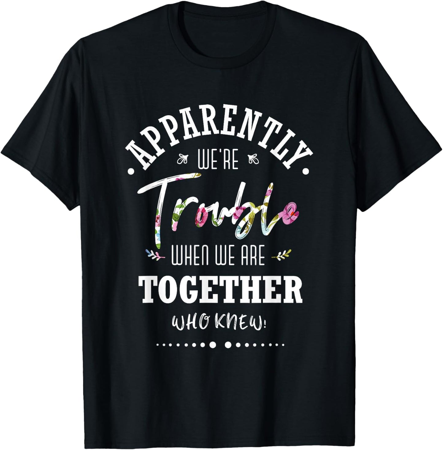 Apparently we're trouble when we are together Who Knew T-Shirt - T-Shirt | Black