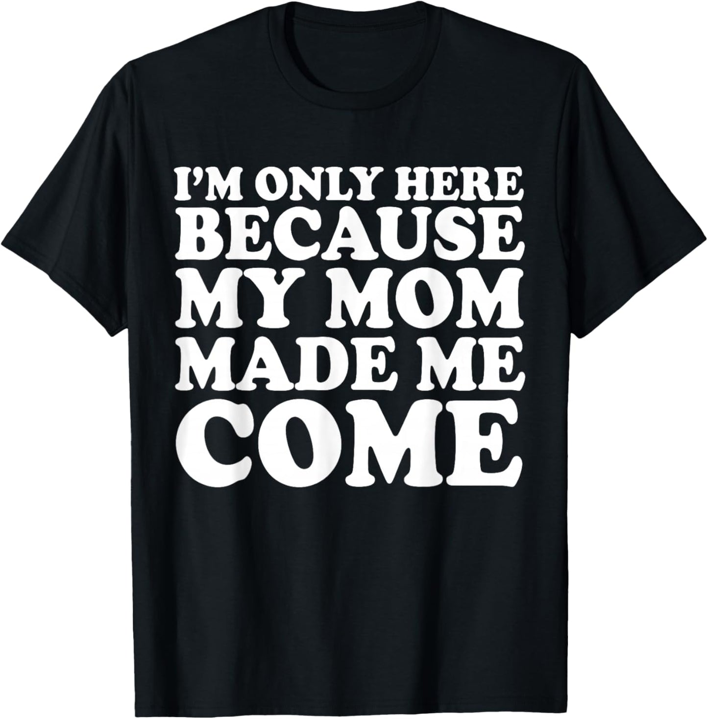I'm Only Here Because My Mom Made Me Come T-Shirt - T-Shirt | Black