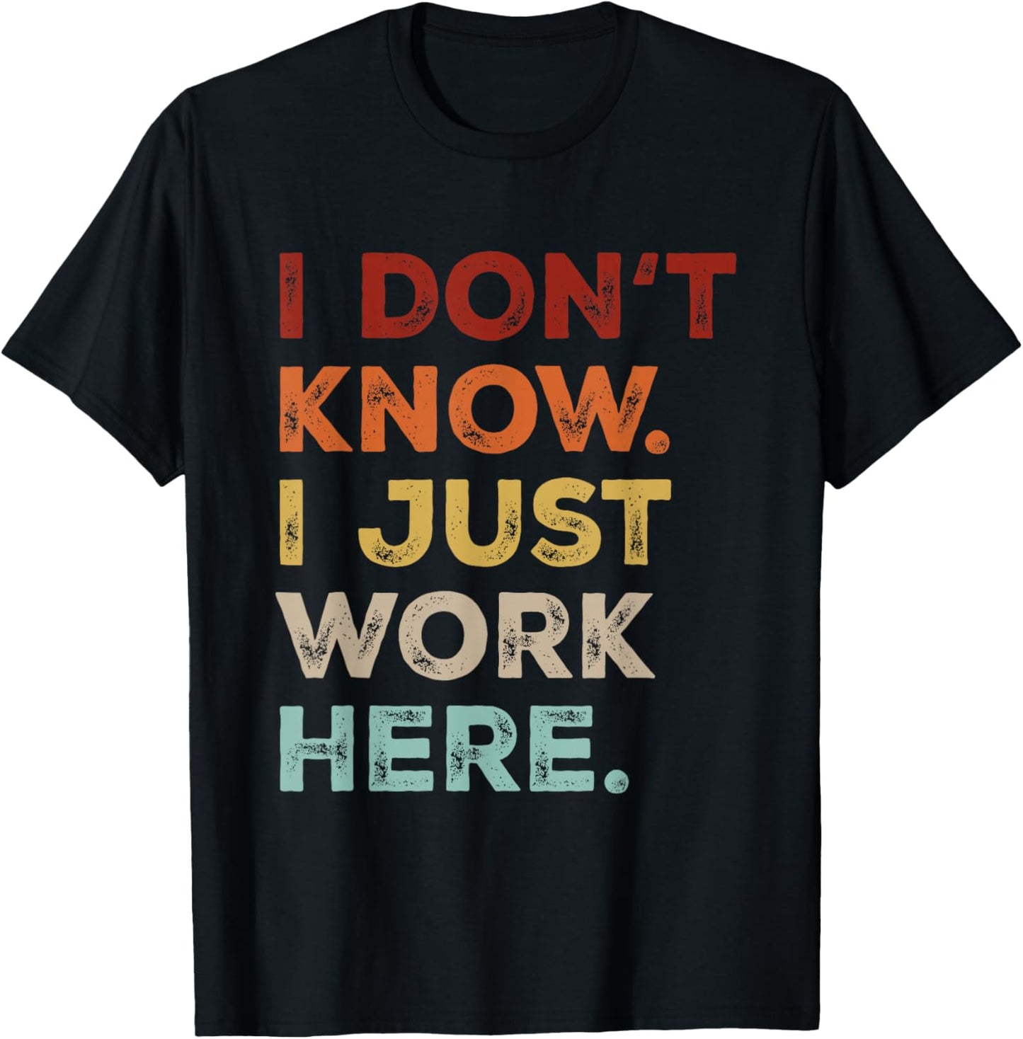 I Dont Know I Just Work Here Funny Quote Sarcastic Coworker T-Shirt - T-Shirt | Black