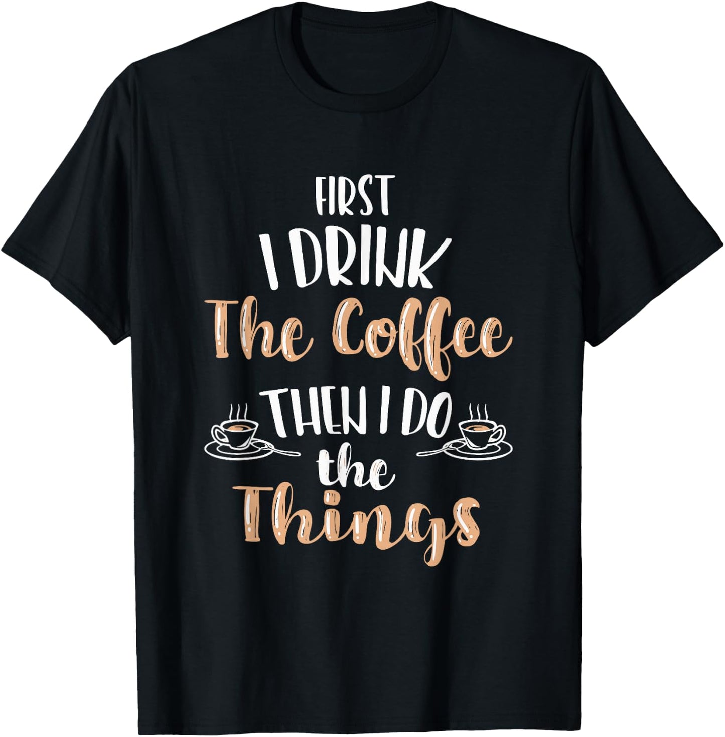 Funny First I Drink Coffee Then I Do The Things Men Women T-Shirt - T-Shirt | Black