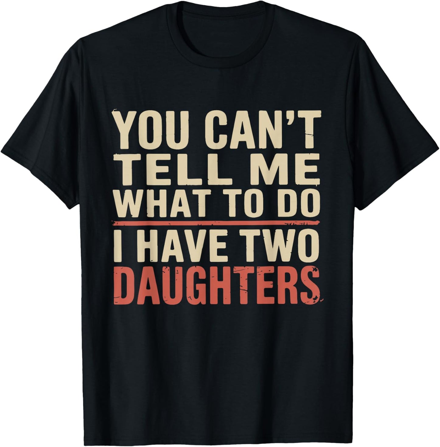 Dad You Can’t Tell Me What to Do I Have Two Daughters Humor T-Shirt - T-Shirt | Black