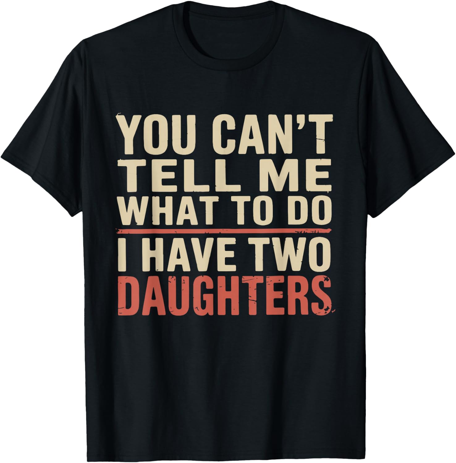 Dad You Can’t Tell Me What to Do I Have Two Daughters Humor T-Shirt - T-Shirt | Black