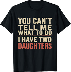 Dad You Can’t Tell Me What to Do I Have Two Daughters Humor T-Shirt - T-Shirt | Black
