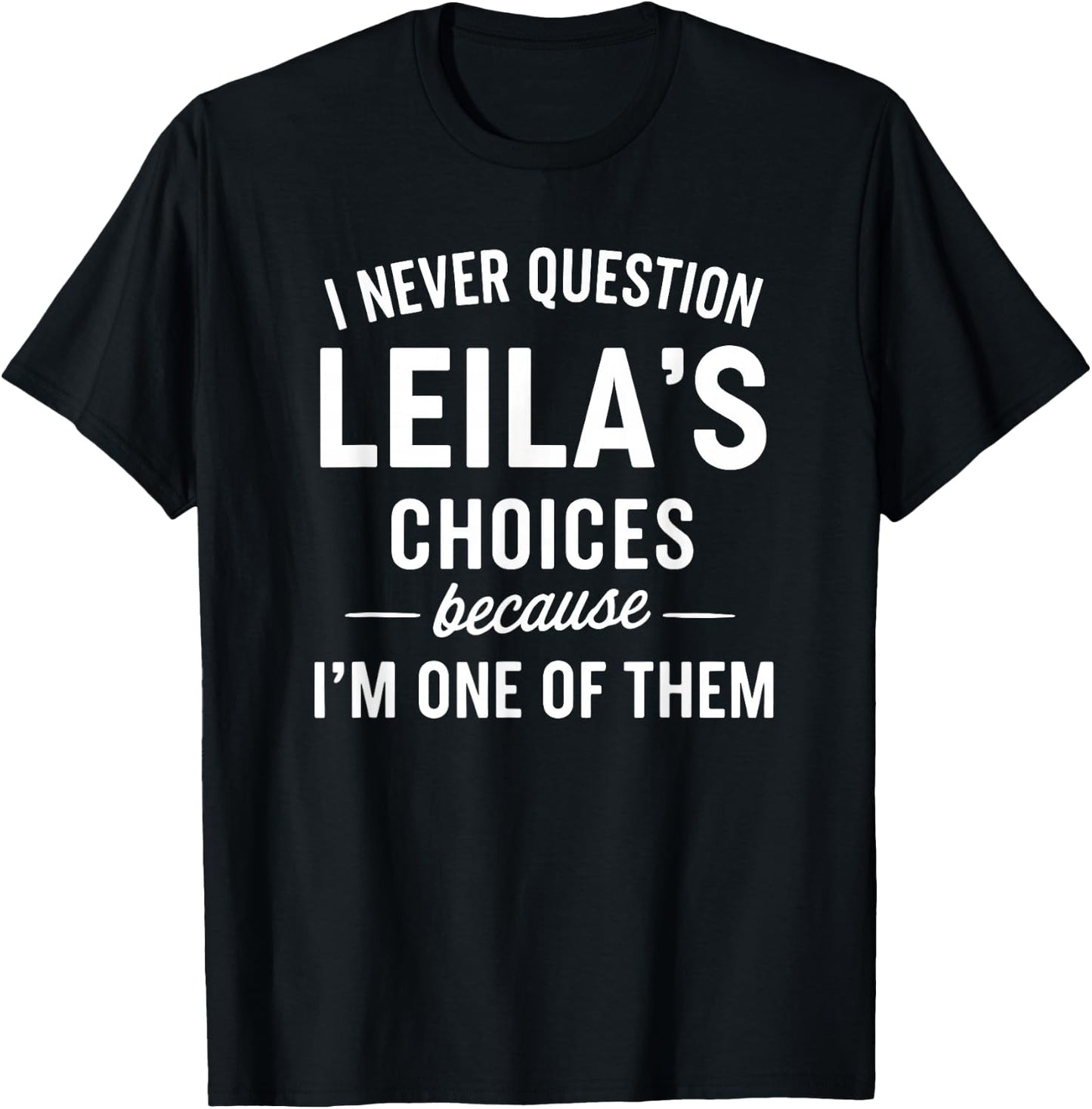 I Never Question LEILA'S Choices Because I'm One of Them T-Shirt - T-Shirt | Black