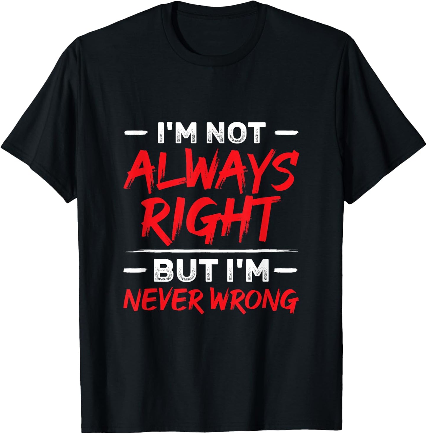 I'm Not Always Right But I'm Never Wrong Funny Sarcasm T-Shirt - T-Shirt | Black