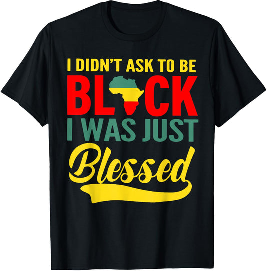 I Didn't Ask To Be Black I Was Just Blessed T-Shirt - T-Shirt | Black