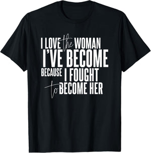 I Love the Woman I've Become Because I Fought to Become Her T-Shirt - T-Shirt | Black