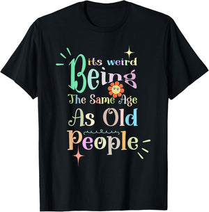 It's Weird Being The Same Age As Old People, Funny Sarcastic T-Shirt - T-Shirt | Black