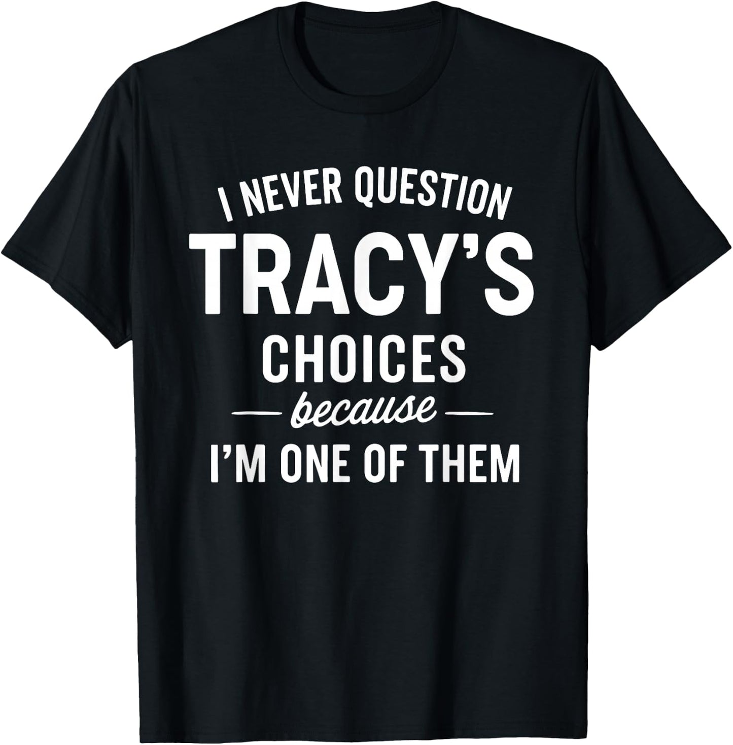 I Never Question Tracy's Choices Because I'm One of Them T-Shirt - T-Shirt | Black