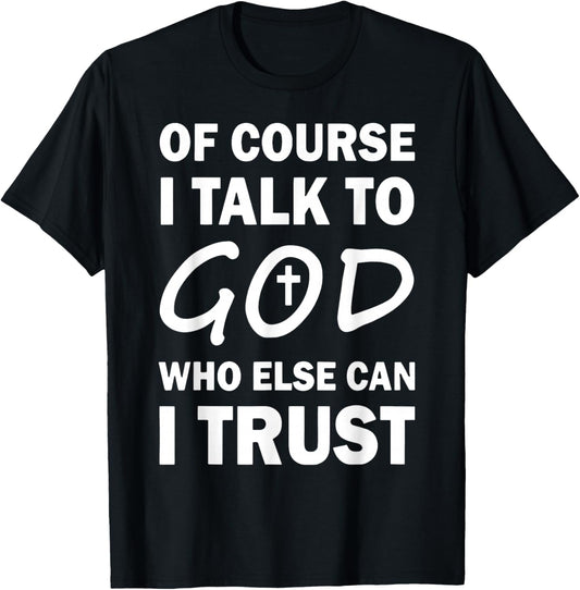 Of Course I Talk To God Who Else Can I Trust Religious Jesus T-Shirt - T-Shirt | Black