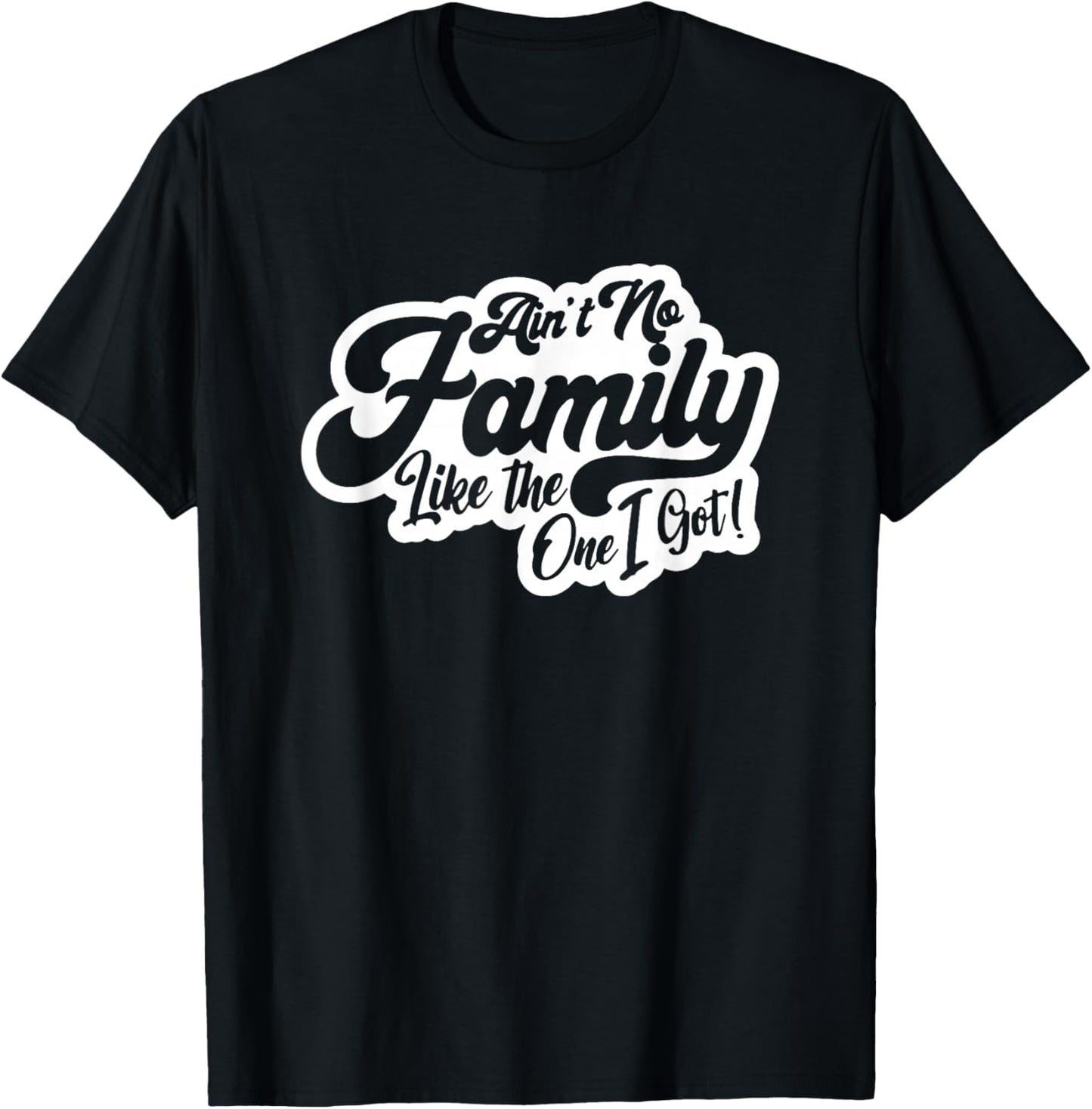 Ain't No Family Like The One I Got, Family Reunion, Family T-Shirt - T-Shirt | Black