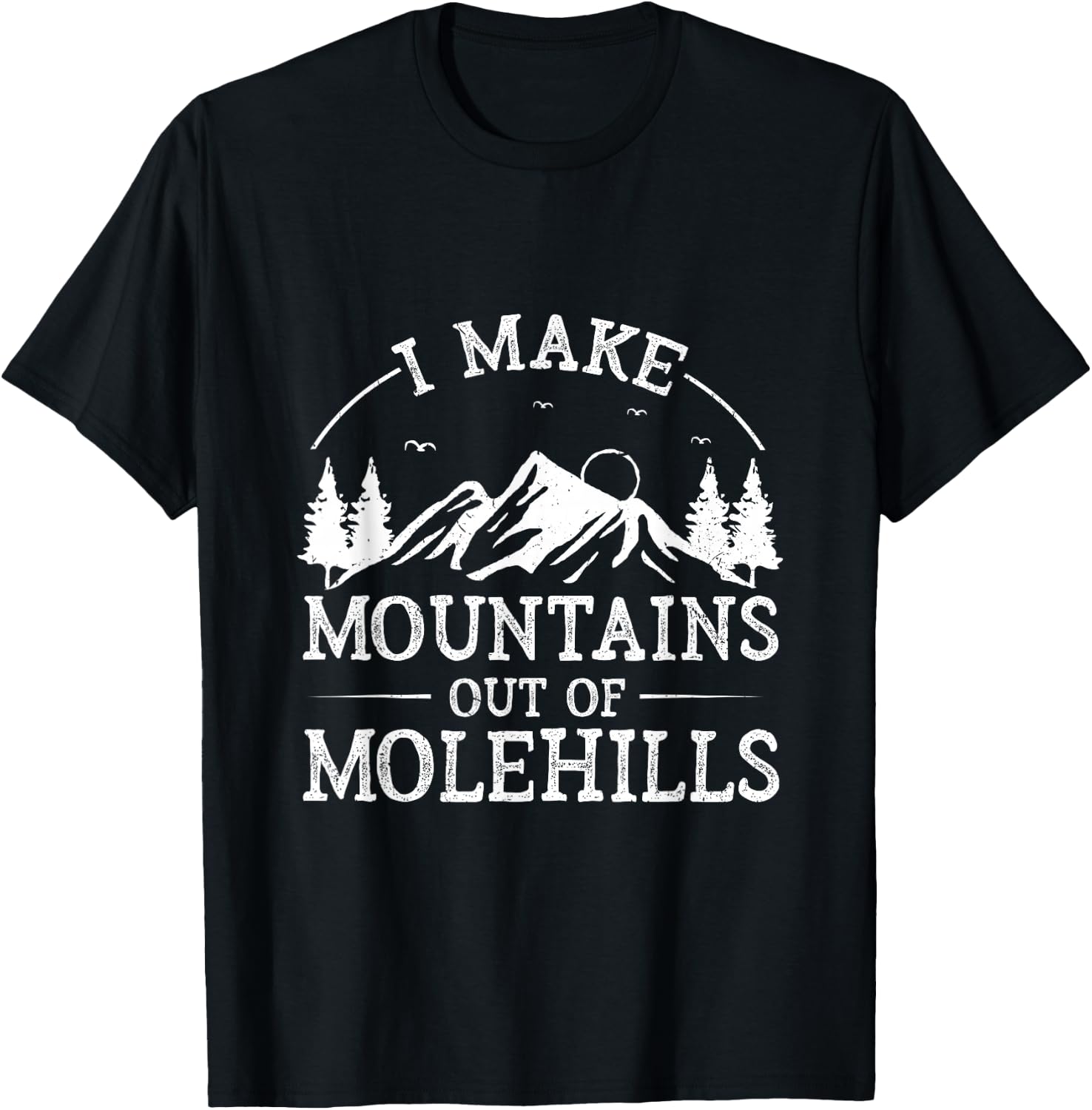 I Make Mountains Out Of Molehills T-Shirt - T-Shirt | Black