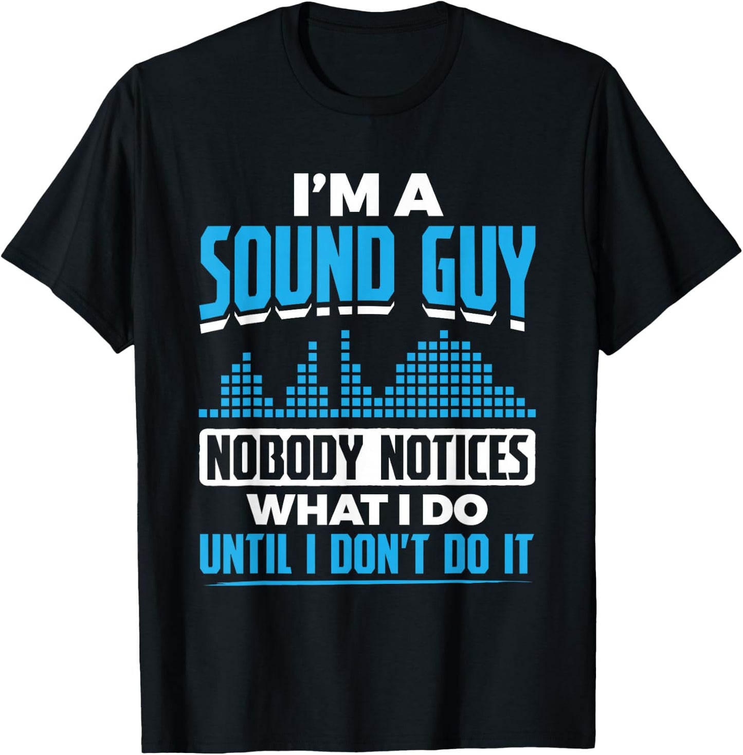 I'm A Sound Guy Nobody Notices My Work Sound Guy T-Shirt - T-Shirt | Black