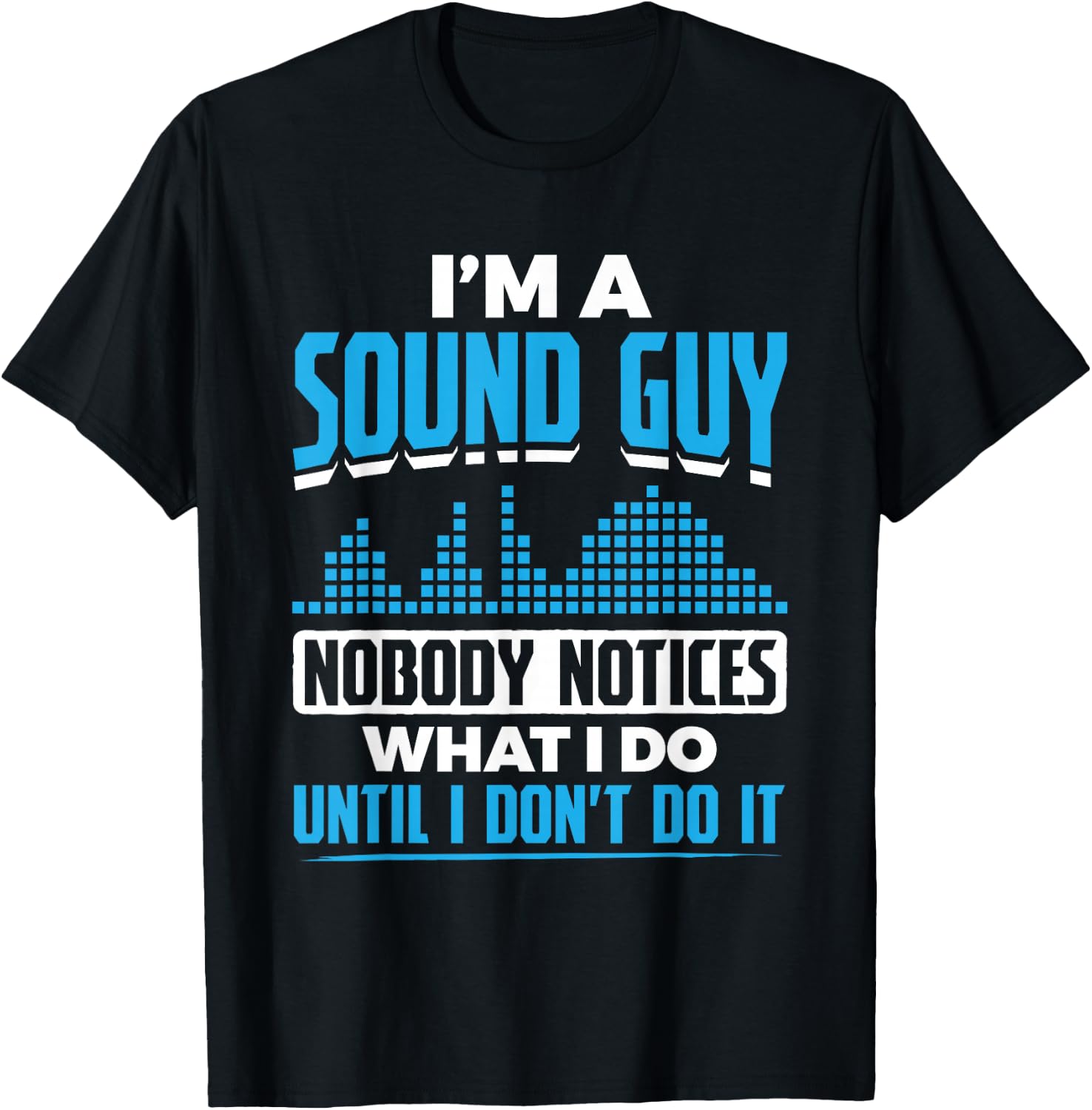 I'm A Sound Guy Nobody Notices My Work Sound Guy T-Shirt - T-Shirt | Black