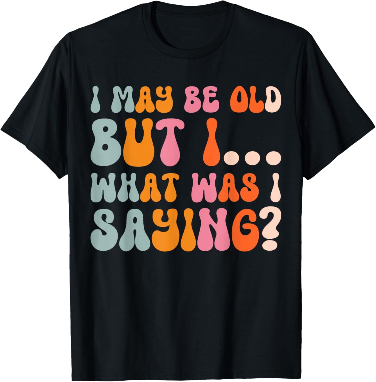 I May Be Old But I What Was I Saying T-Shirt - T-Shirt | Black