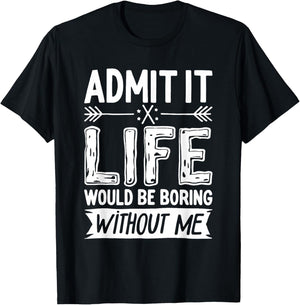Admit It Life Would Be Boring Without Me Shirt Funny Saying T-Shirt - T-Shirt | Black