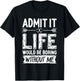 Admit It Life Would Be Boring Without Me Shirt Funny Saying T-Shirt - T-Shirt | Black