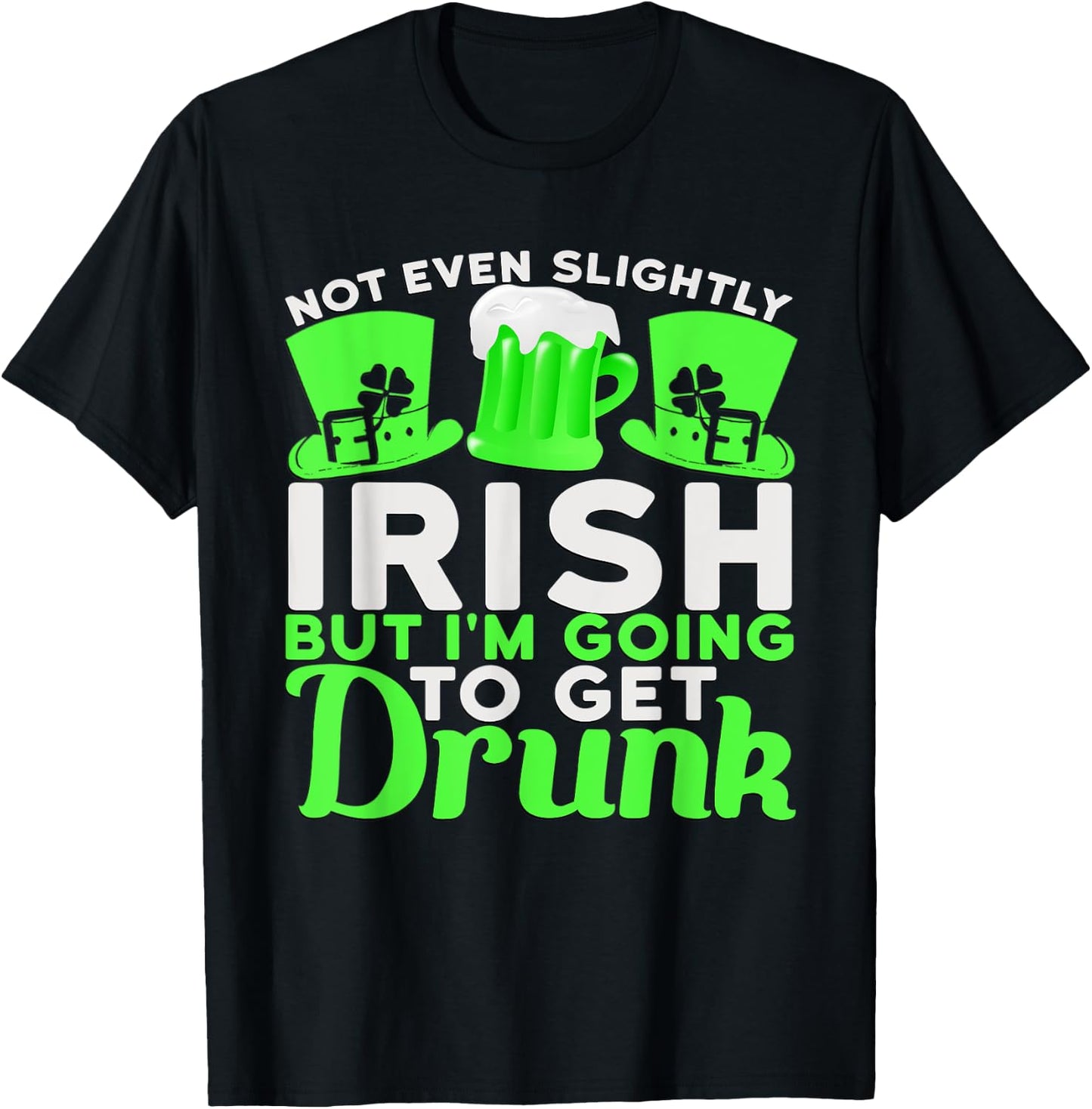 Not Even Slightly Irish But I'm Going To Get Drunk T-Shirt - T-Shirt | Black