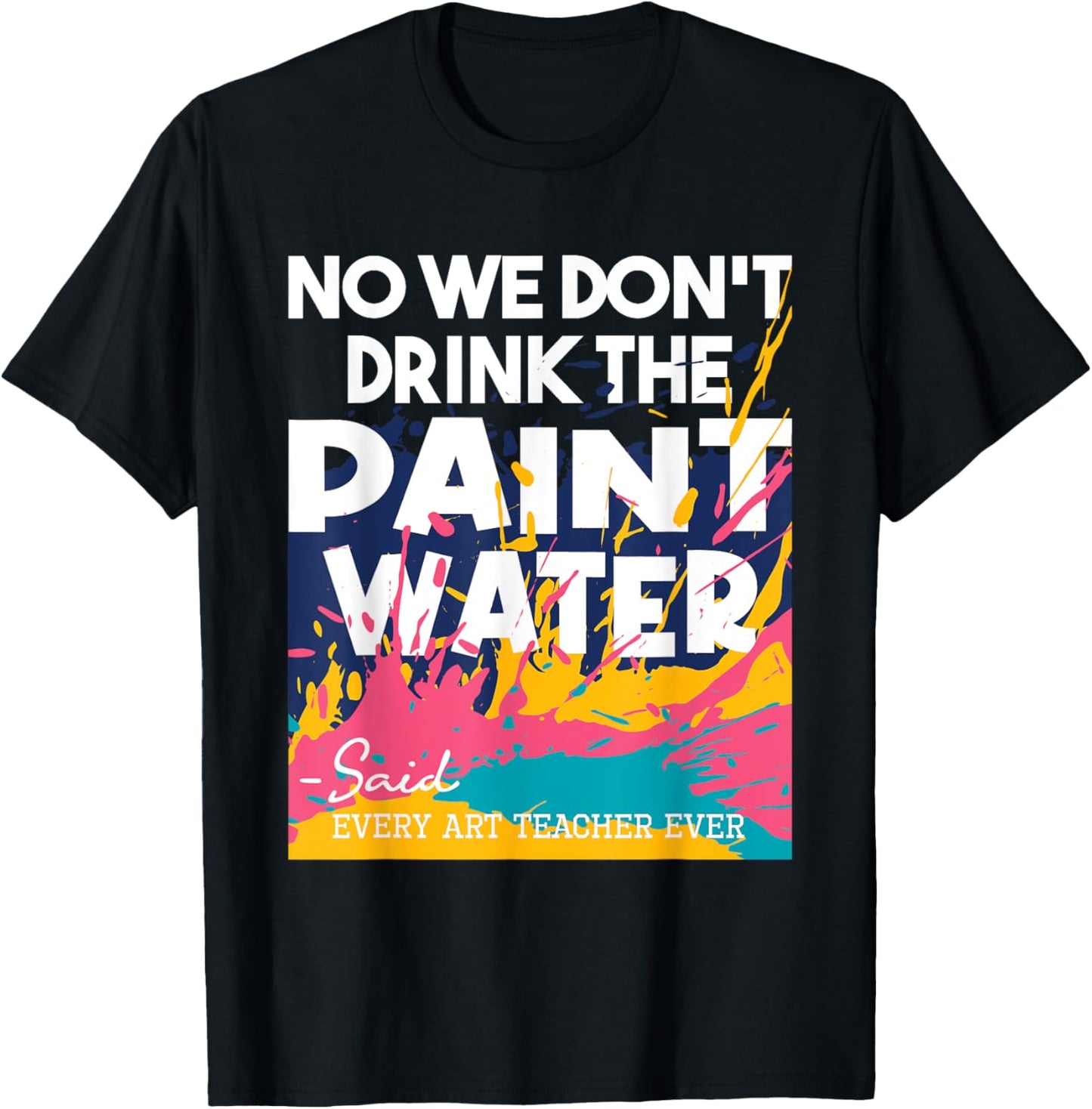 We Don't Drink The Paint Water - Teaching Art Teacher T-Shirt - T-Shirt | Black