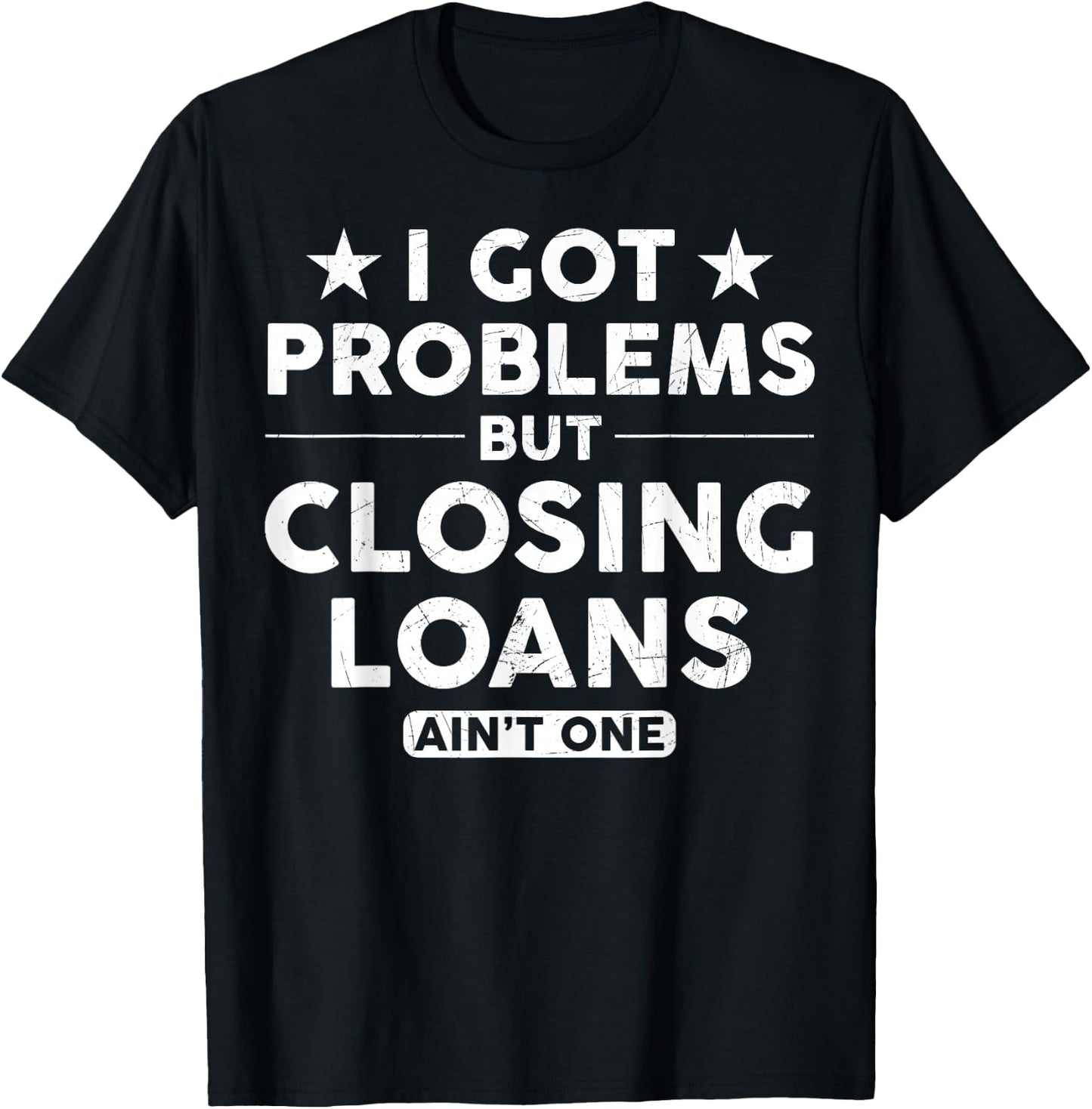 I Got Problems Closing Loans Ain't One Banking Mortgage T-Shirt - T-Shirt | Black