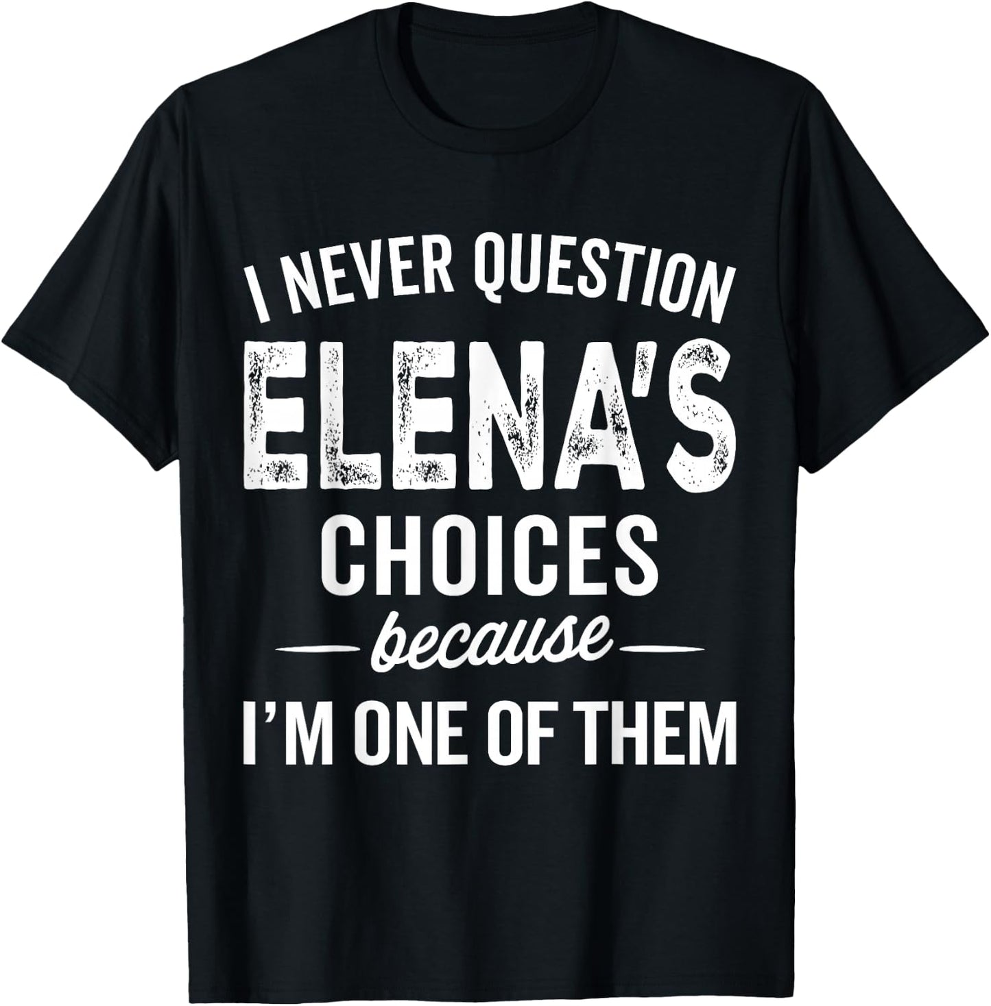 I Never Question Elena’s Choices - Elena Personalized Name T-Shirt - T-Shirt | Black