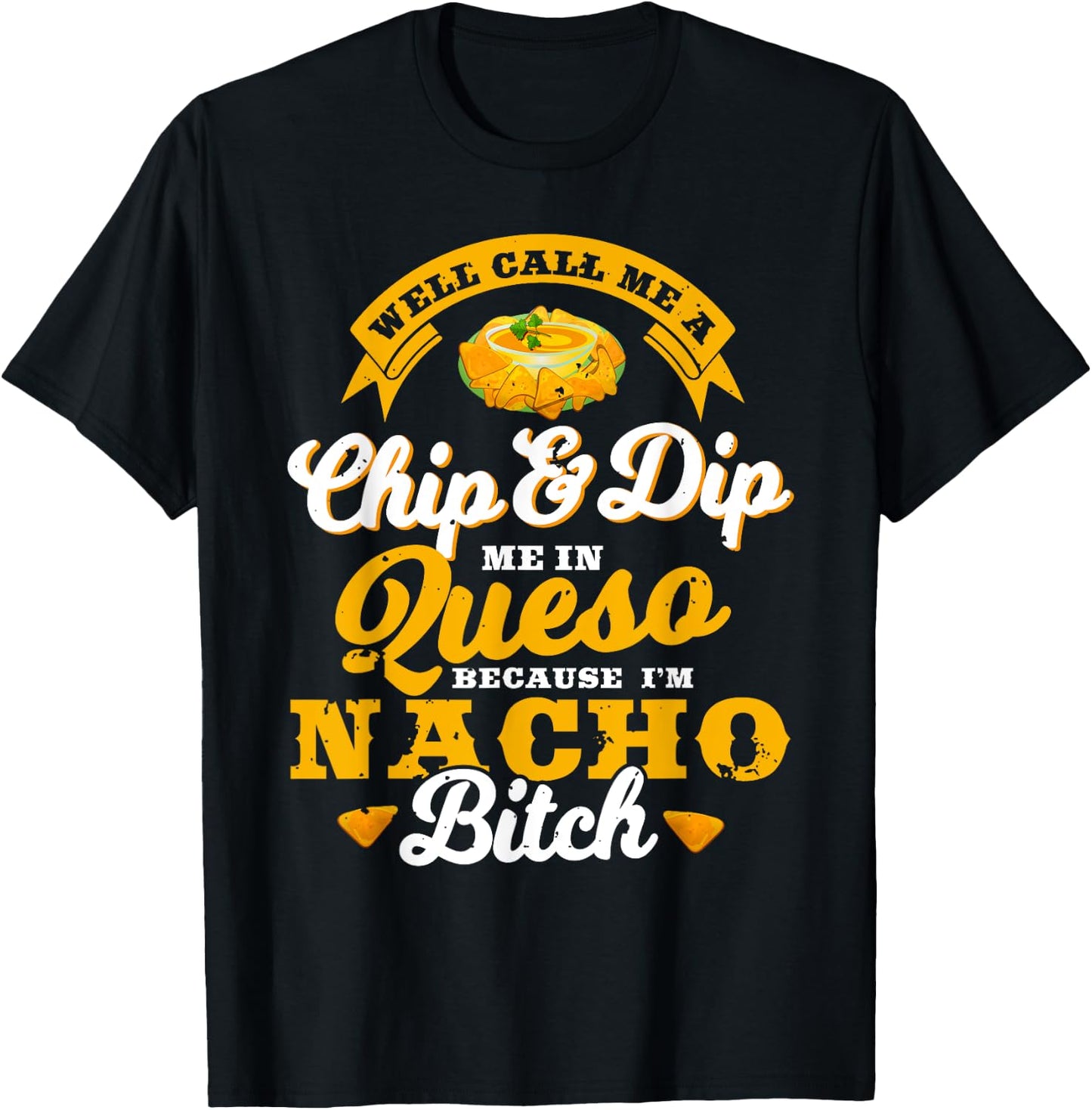 Call Me Chip and Dip Me In Queso Because I'm Nacho Bitch Pun T-Shirt - T-Shirt | Black