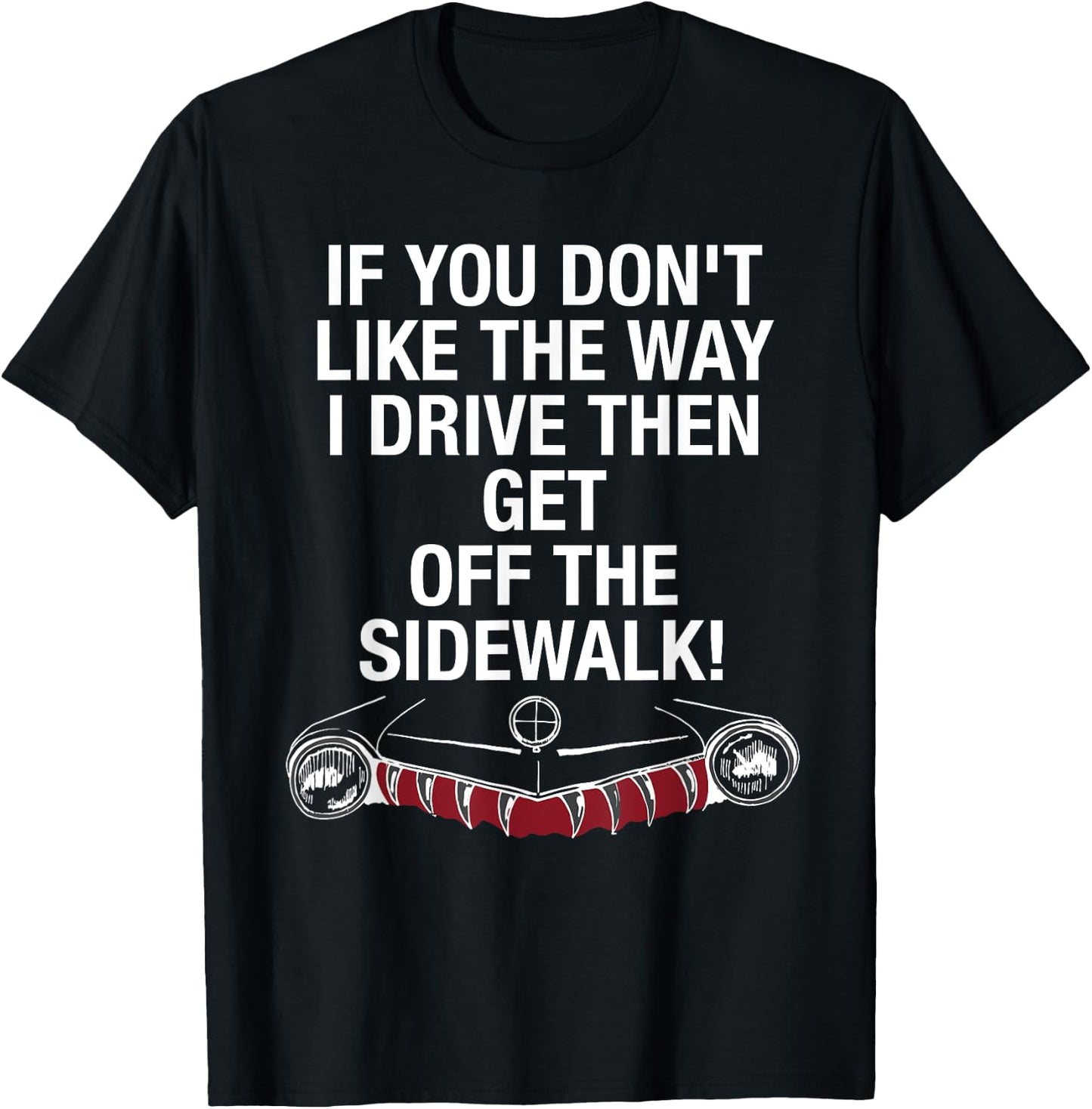 If You Don't Like The Way I Drive Then Get Off The Sidewalk T-Shirt - T-Shirt | Black