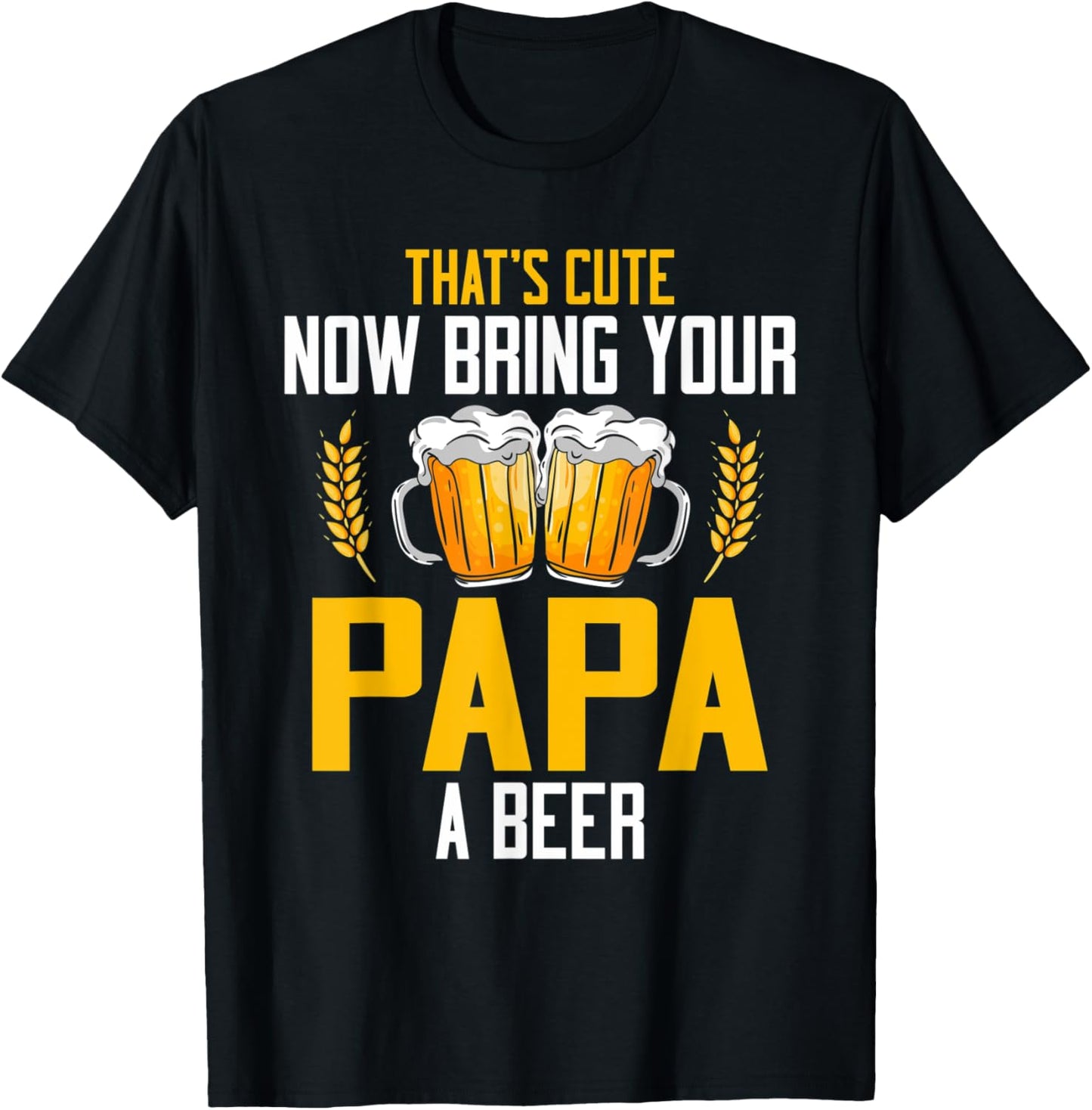 That's Cute Now Bring Your Papa A Beer T-Shirt - T-Shirt | Black