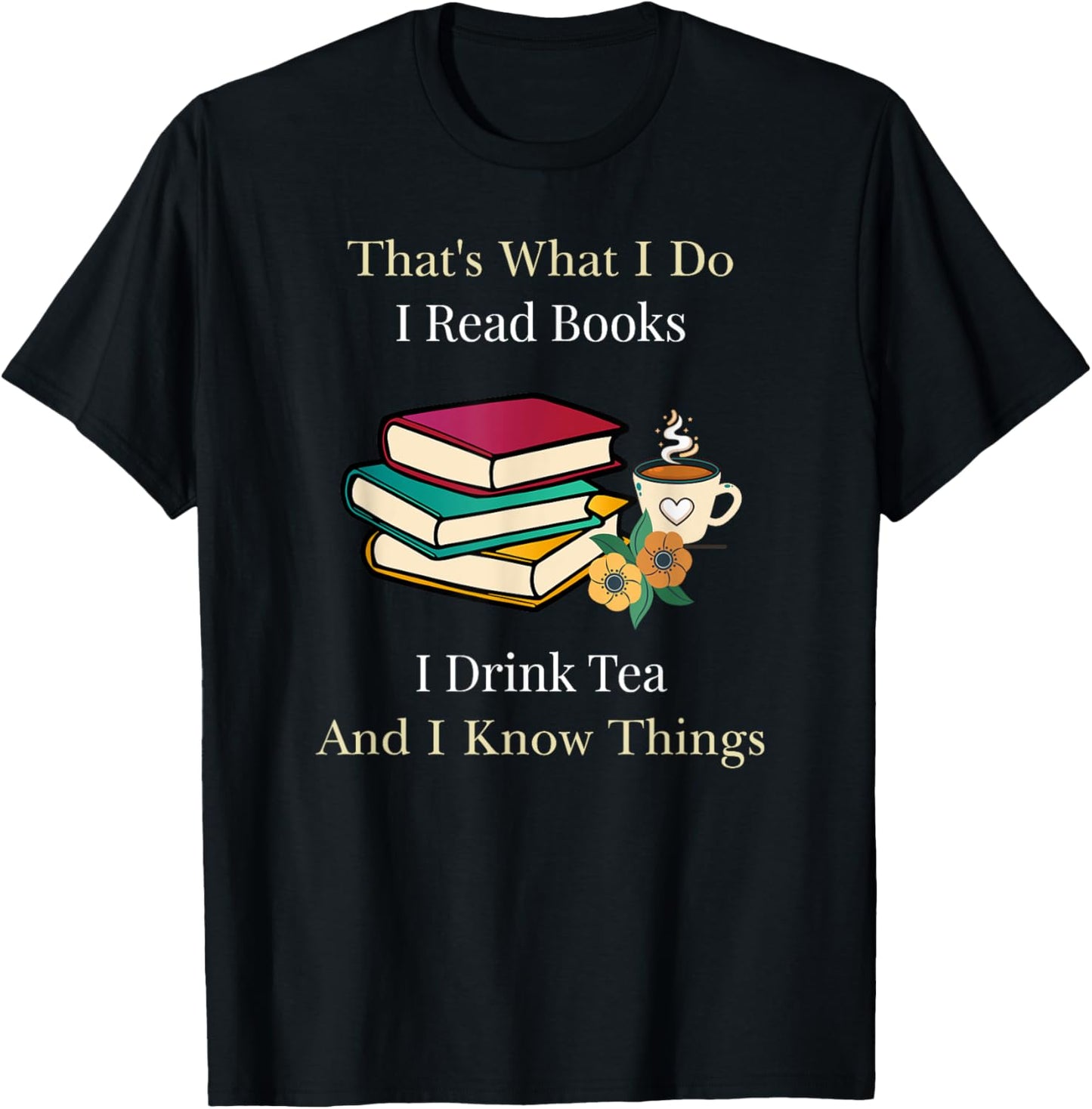 That's What I Do I Read Books I Drink Tea and I Know Things T-Shirt - T-Shirt | Black