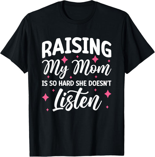 Raising My Mom Is So Hard She Doesn't Listen T-Shirt - T-Shirt | Black