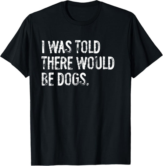 I was Told There Would Be Dogs T-Shirt - T-Shirt | Black