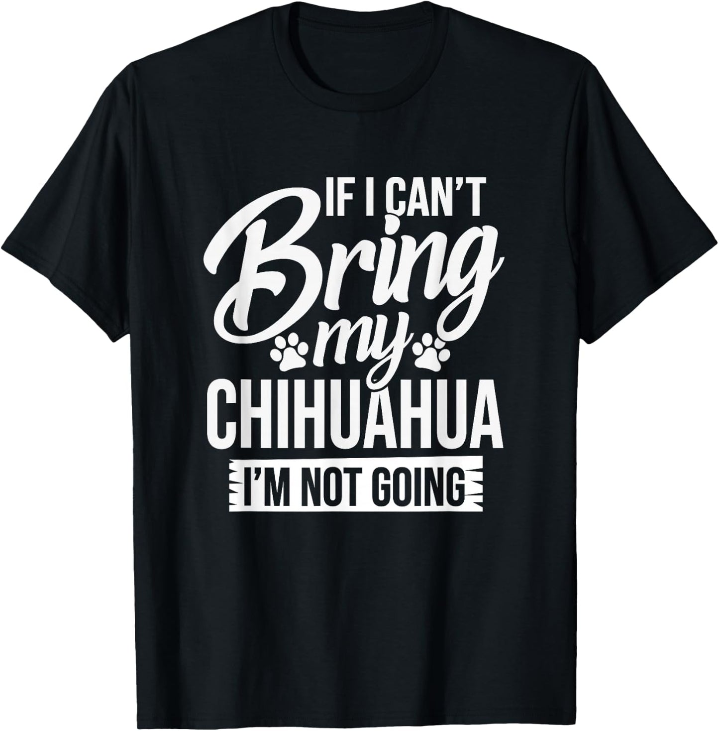 Can't Bring Chihuahua Not Going - Chihuahua Lover Shirt Gift T-Shirt - T-Shirt | Black