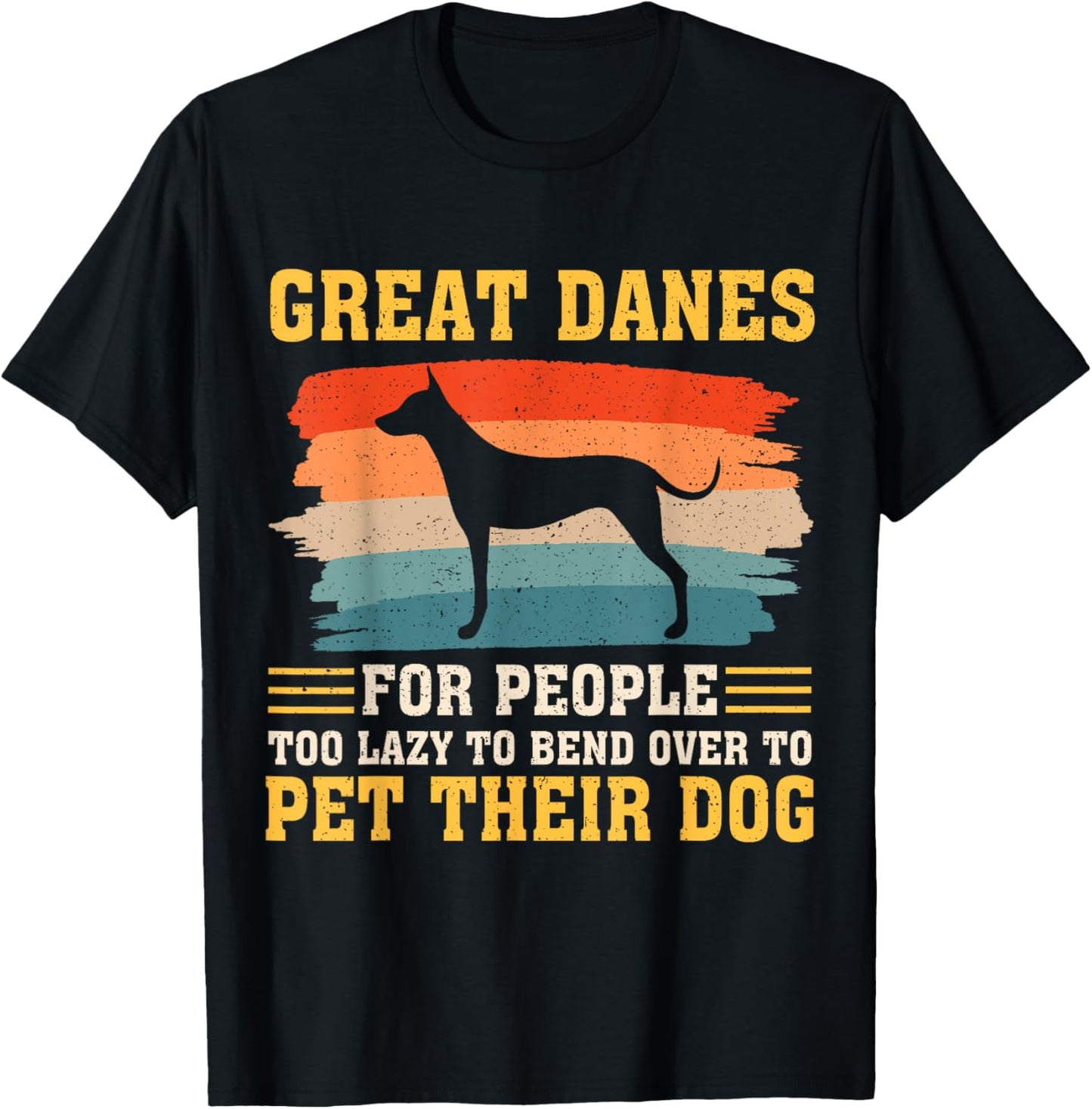 Great Danes For People Too Lazy to Bend Over To Pet T-Shirt - T-Shirt | Black
