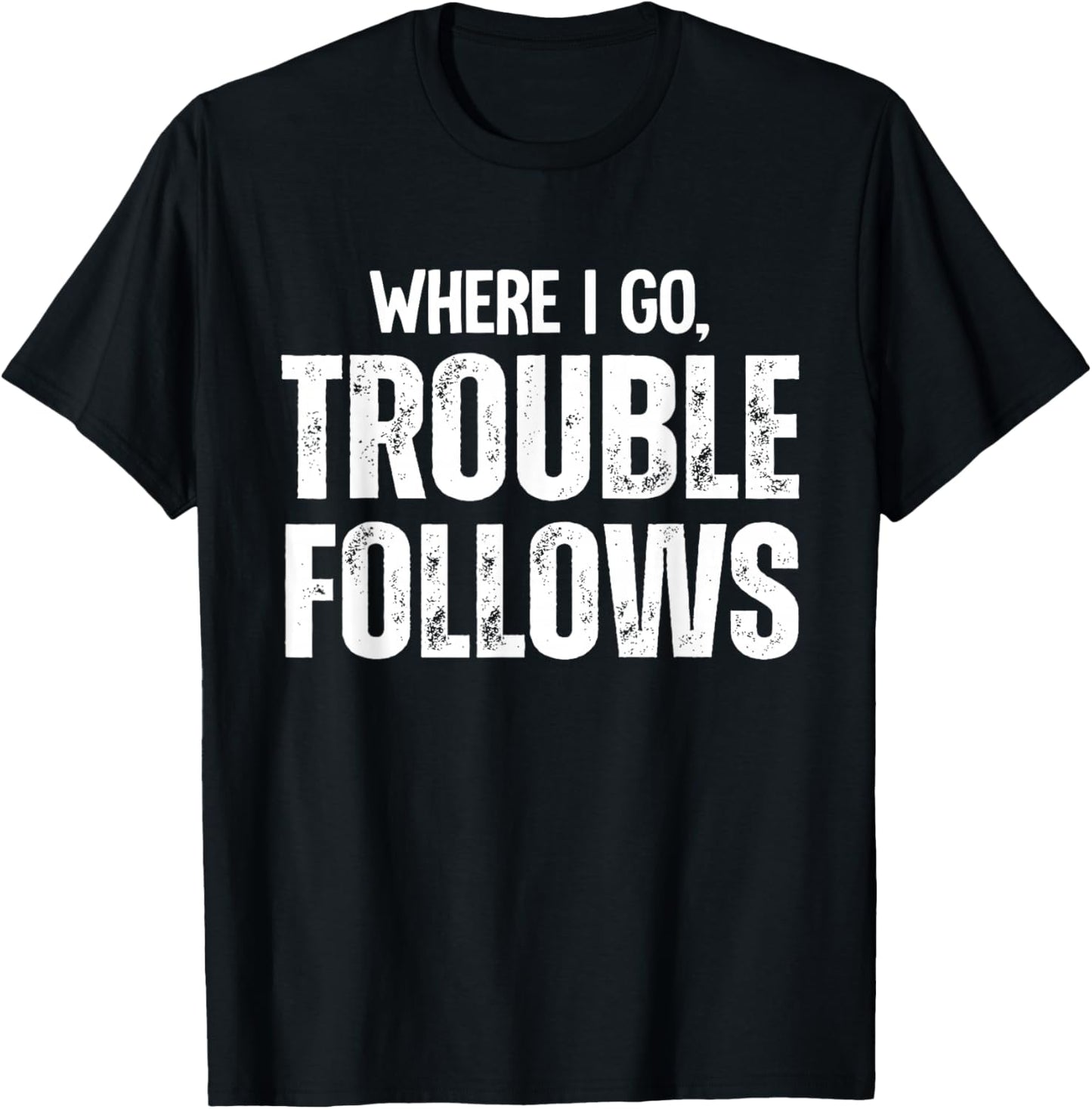 Where I Go Trouble Follows Me Funny Trouble Maker T-Shirt - T-Shirt | Black