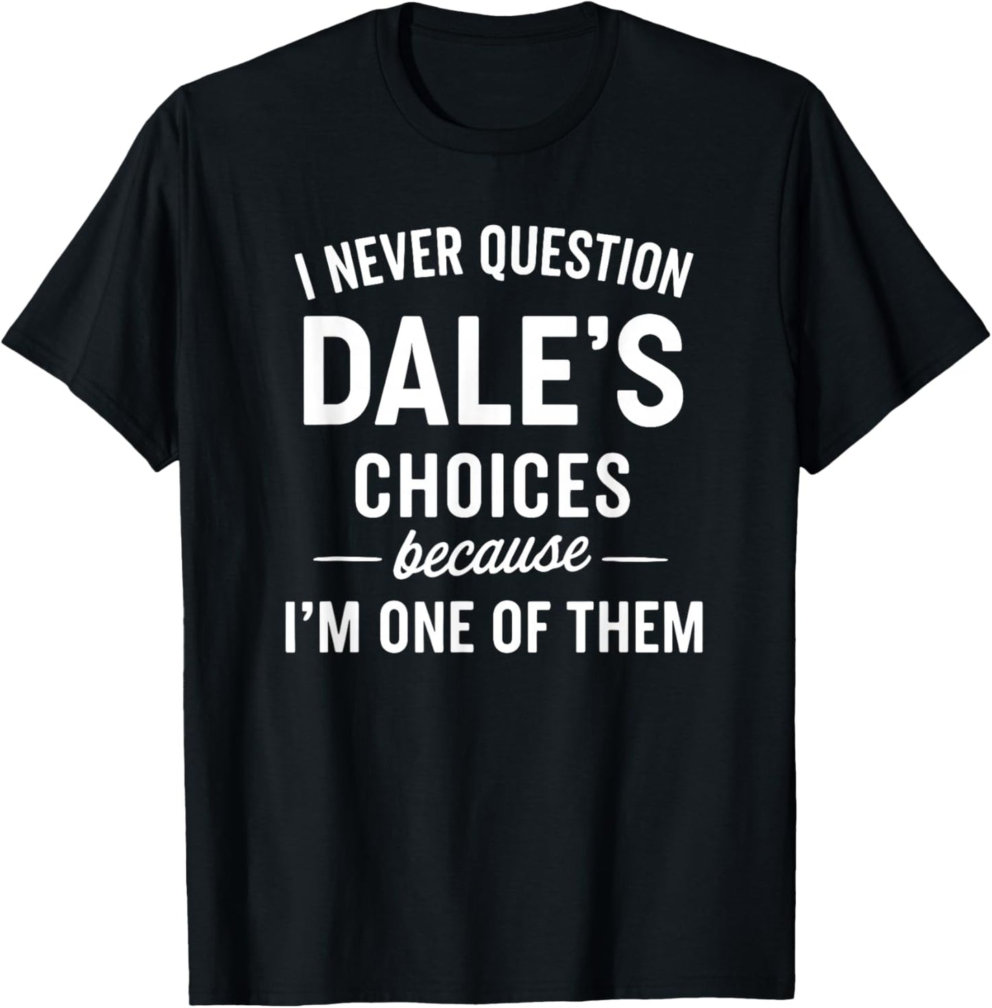 I Never Question Dale's Choices Because I'm One of Them T-Shirt - T-Shirt | Black