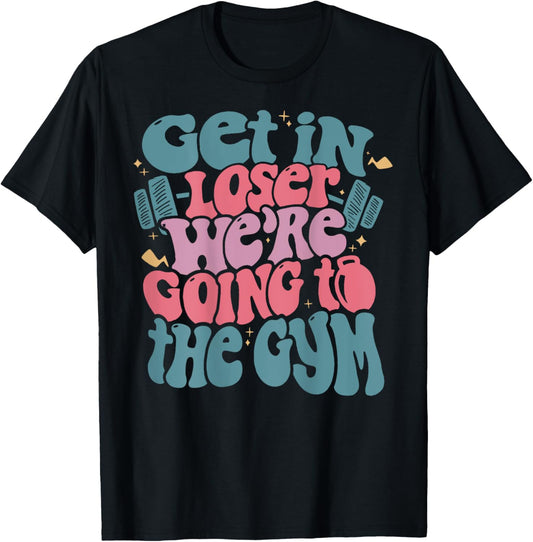 Get In Loser We’re Going To The Gym T-Shirt - T-Shirt | Black