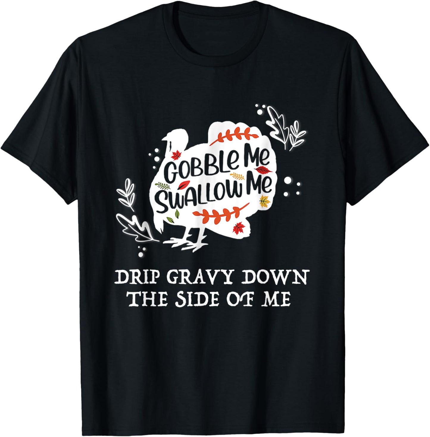 Gobble Me Swallow Me Drip Gravy Down The Side Of Me T-Shirt - T-Shirt | Black